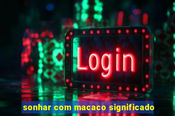 sonhar com macaco significado